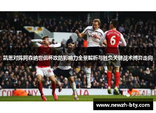 凯恩对阵阿森纳世俱杯攻防影响力全景解析与胜负关键战术博弈走向