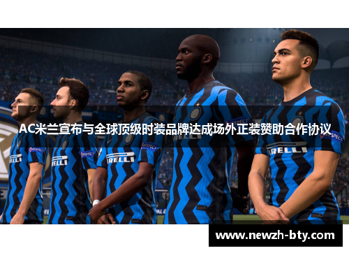 AC米兰宣布与全球顶级时装品牌达成场外正装赞助合作协议 AC米兰宣布与全球顶级时装品牌达成场外正装赞助合作协议