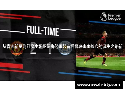 从青训新星到红魔中场枢纽梅努崛起背后曼联未来核心的诞生之路新 从青训新星到红魔中场枢纽梅努崛起背后曼联未来核心的诞生之路新