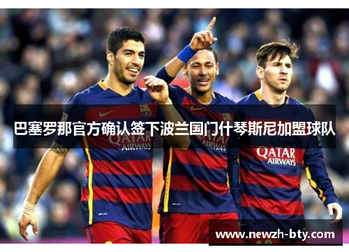 巴塞罗那官方确认签下波兰国门什琴斯尼加盟球队 巴塞罗那官方确认签下波兰国门什琴斯尼加盟球队