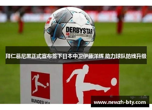 拜仁慕尼黑正式宣布签下日本中卫伊藤洋辉 助力球队防线升级 拜仁慕尼黑正式宣布签下日本中卫伊藤洋辉 助力球队防线升级