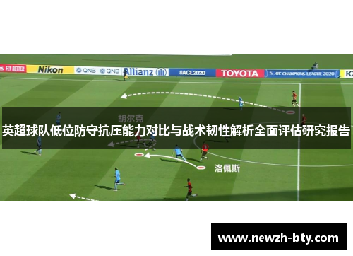 英超球队低位防守抗压能力对比与战术韧性解析全面评估研究报告