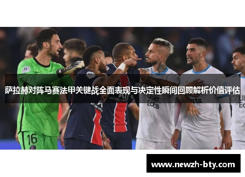 萨拉赫对阵马赛法甲关键战全面表现与决定性瞬间回顾解析价值评估
