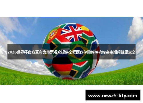 2026世界杯官方宣布为持票观众提供全程医疗保险保障确保赛事期间健康安全