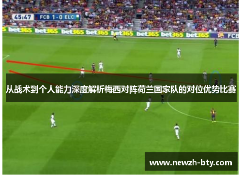 从战术到个人能力深度解析梅西对阵荷兰国家队的对位优势比赛 从战术到个人能力深度解析梅西对阵荷兰国家队的对位优势比赛