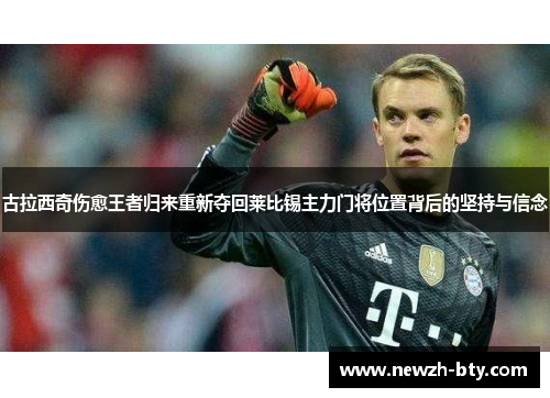 古拉西奇伤愈王者归来重新夺回莱比锡主力门将位置背后的坚持与信念