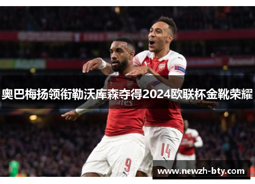 奥巴梅扬领衔勒沃库森夺得2024欧联杯金靴荣耀