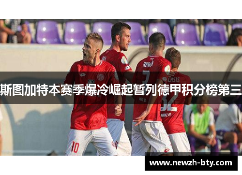 斯图加特本赛季爆冷崛起暂列德甲积分榜第三