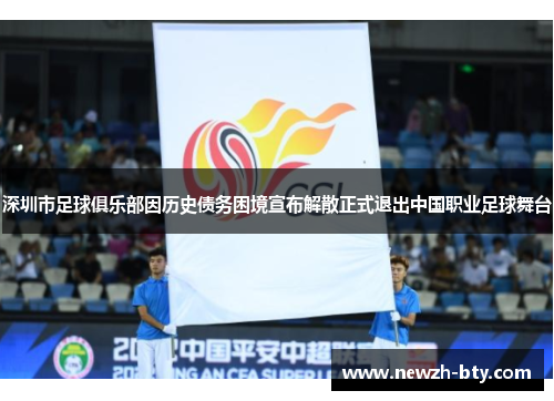 深圳市足球俱乐部因历史债务困境宣布解散正式退出中国职业足球舞台