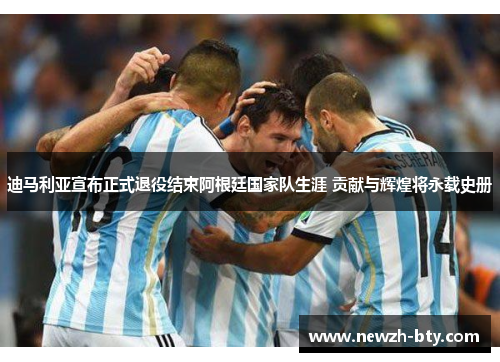 迪马利亚宣布正式退役结束阿根廷国家队生涯 贡献与辉煌将永载史册 迪马利亚宣布正式退役结束阿根廷国家队生涯 贡献与辉煌将永载史册