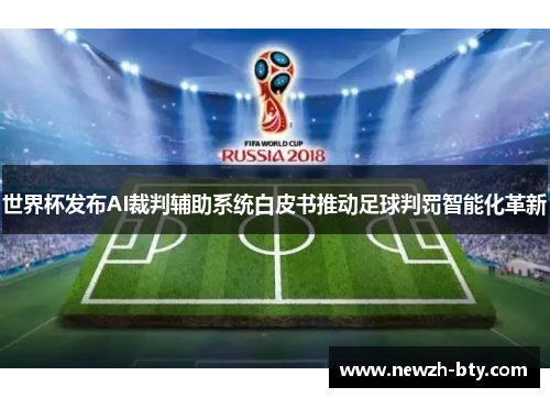 世界杯发布AI裁判辅助系统白皮书推动足球判罚智能化革新 世界杯发布AI裁判辅助系统白皮书推动足球判罚智能化革新
