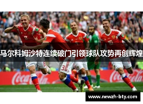 马尔科姆沙特连续破门引领球队攻势再创辉煌 马尔科姆沙特连续破门引领球队攻势再创辉煌