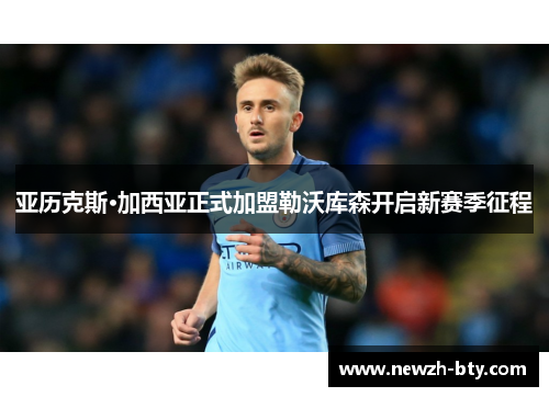 亚历克斯·加西亚正式加盟勒沃库森开启新赛季征程 亚历克斯·加西亚正式加盟勒沃库森开启新赛季征程