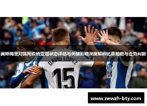 奥斯梅恩对阵阿森纳亚冠状态评估与关键影响深度解析比赛前瞻与走势判断 奥斯梅恩对阵阿森纳亚冠状态评估与关键影响深度解析比赛前瞻与走势判断