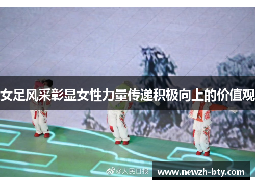 女足风采彰显女性力量传递积极向上的价值观 女足风采彰显女性力量传递积极向上的价值观