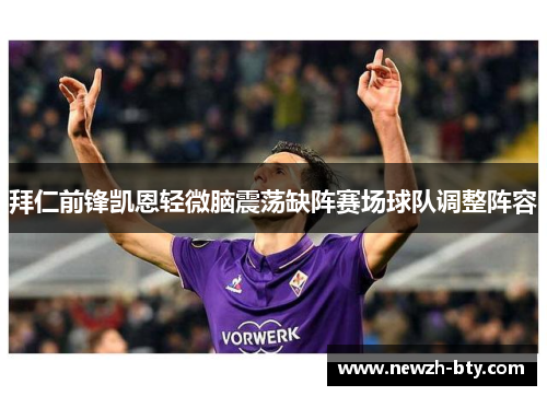 拜仁前锋凯恩轻微脑震荡缺阵赛场球队调整阵容 拜仁前锋凯恩轻微脑震荡缺阵赛场球队调整阵容