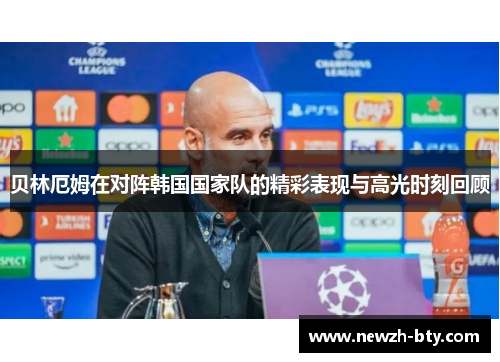 贝林厄姆在对阵韩国国家队的精彩表现与高光时刻回顾