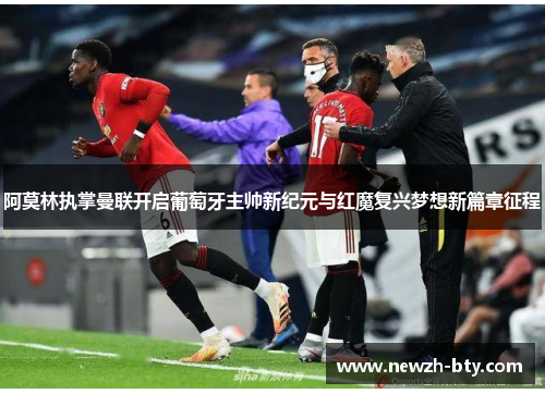阿莫林执掌曼联开启葡萄牙主帅新纪元与红魔复兴梦想新篇章征程 阿莫林执掌曼联开启葡萄牙主帅新纪元与红魔复兴梦想新篇章征程