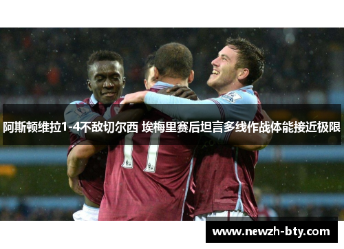 阿斯顿维拉1-4不敌切尔西 埃梅里赛后坦言多线作战体能接近极限 阿斯顿维拉1-4不敌切尔西 埃梅里赛后坦言多线作战体能接近极限