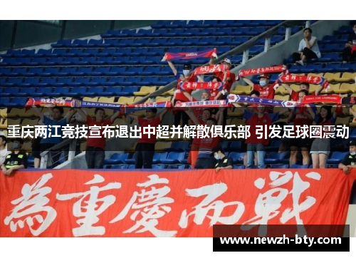 重庆两江竞技宣布退出中超并解散俱乐部 引发足球圈震动 重庆两江竞技宣布退出中超并解散俱乐部 引发足球圈震动