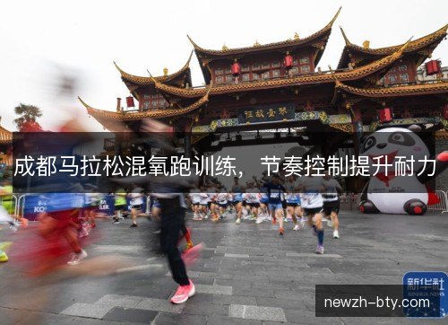 成都马拉松混氧跑训练，节奏控制提升耐力